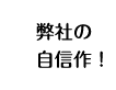 弊社の自信作!